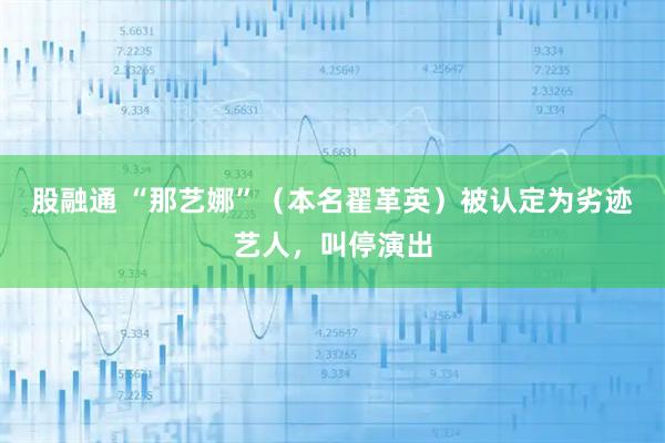 股融通 “那艺娜”（本名翟革英）被认定为劣迹艺人，叫停演出