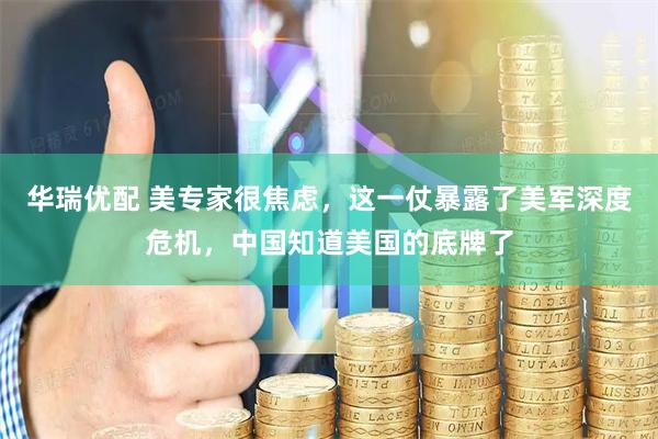 华瑞优配 美专家很焦虑，这一仗暴露了美军深度危机，中国知道美国的底牌了