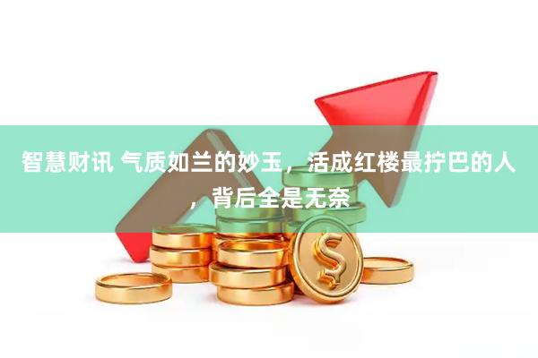 智慧财讯 气质如兰的妙玉，活成红楼最拧巴的人，背后全是无奈