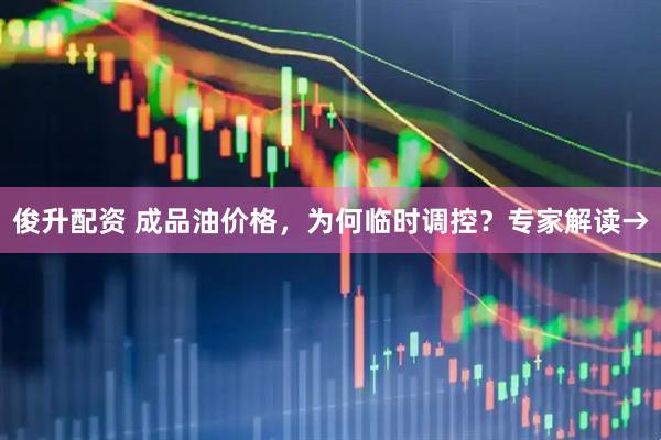俊升配资 成品油价格，为何临时调控？专家解读→