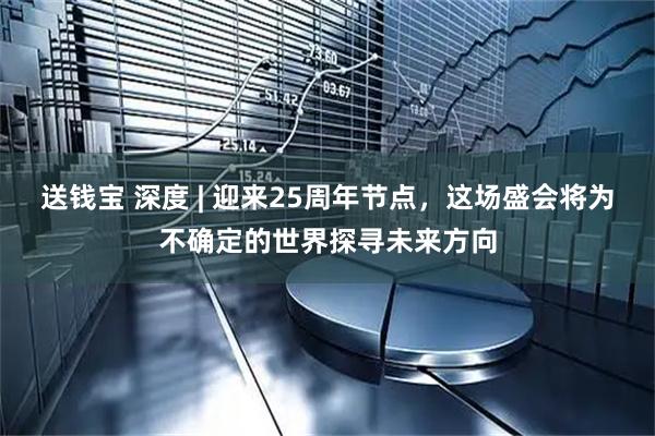 送钱宝 深度 | 迎来25周年节点，这场盛会将为不确定的世界探寻未来方向