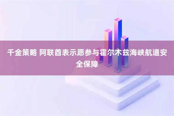 千金策略 阿联酋表示愿参与霍尔木兹海峡航道安全保障