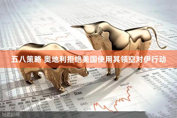 五八策略 奥地利拒绝美国使用其领空对伊行动