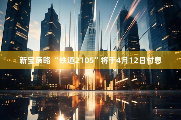 新宝策略 “铁道2105”将于4月12日付息