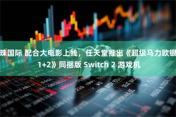 明珠国际 配合大电影上线，任天堂推出《超级马力欧银河 1+2》同捆版 Switch 2 游戏机