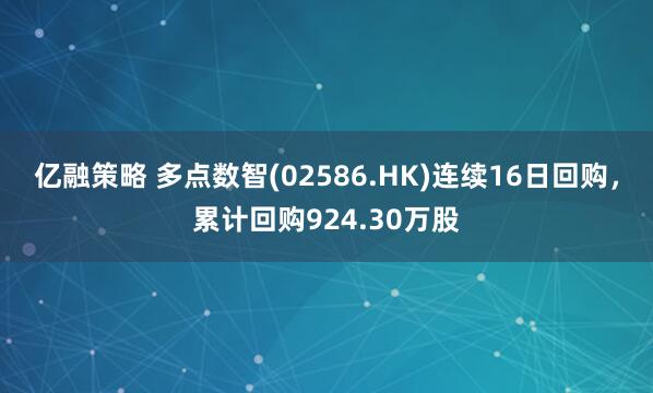 亿融策略 多点数智(02586.HK)连续16日回购，累计回购924.30万股