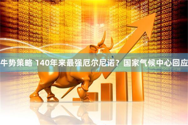 牛势策略 140年来最强厄尔尼诺？国家气候中心回应