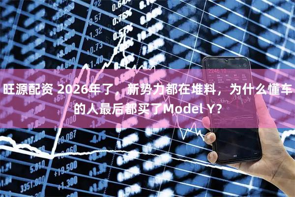 旺源配资 2026年了，新势力都在堆料，为什么懂车的人最后都买了Model Y？